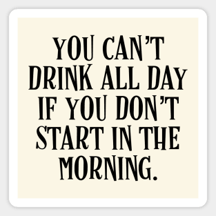 You Can’t Drink All Day If You Don’t Start In The Morning - Irish Puns Magnet